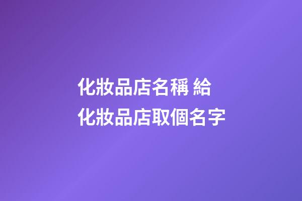 化妝品店名稱 給化妝品店取個名字-第1張-店鋪起名-玄機派